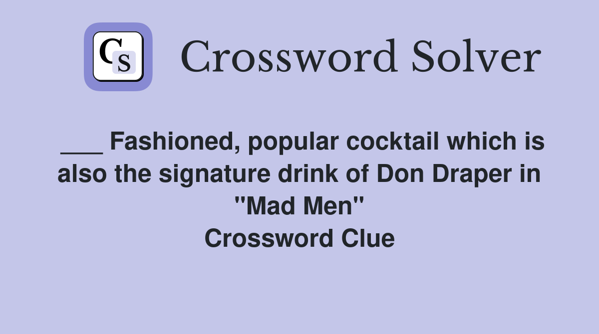 ___ Fashioned, popular cocktail which is also the signature drink of Don Draper in "Mad Men" Crossword Clue