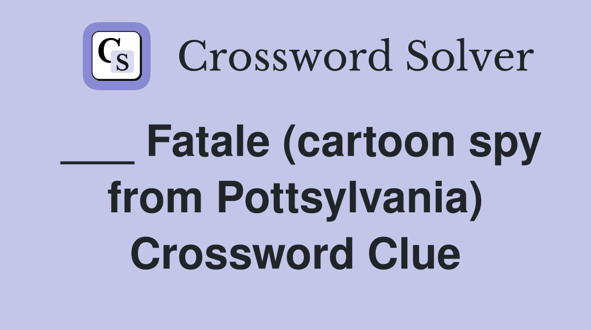 ___ Fatale (cartoon spy from Pottsylvania) Crossword Clue