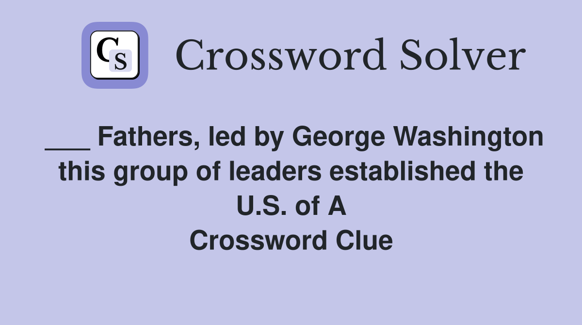 ___ Fathers, led by George Washington this group of leaders established the U.S. of A Crossword Clue