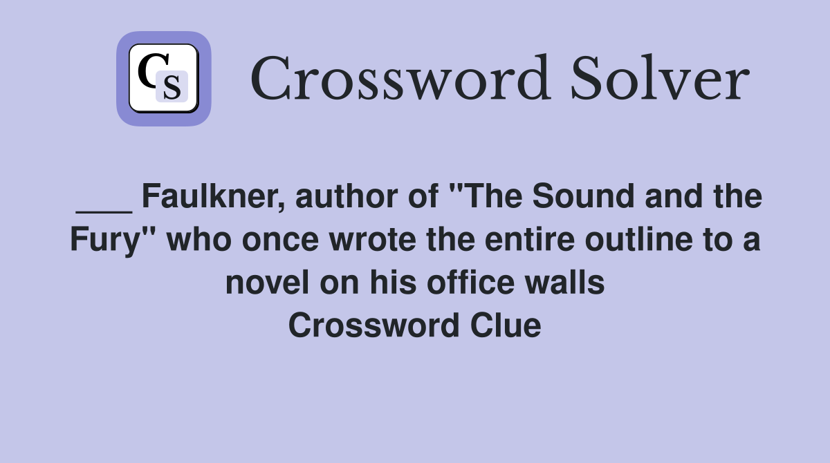 ___ Faulkner, author of "The Sound and the Fury" who once wrote the entire outline to a novel on his office walls Crossword Clue