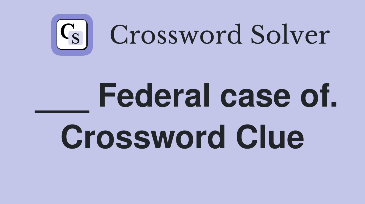 ___ Federal case of. Crossword Clue
