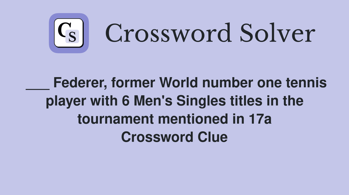___ Federer, former World number one tennis player with 6 Men's Singles titles in the tournament mentioned in 17a Crossword Clue