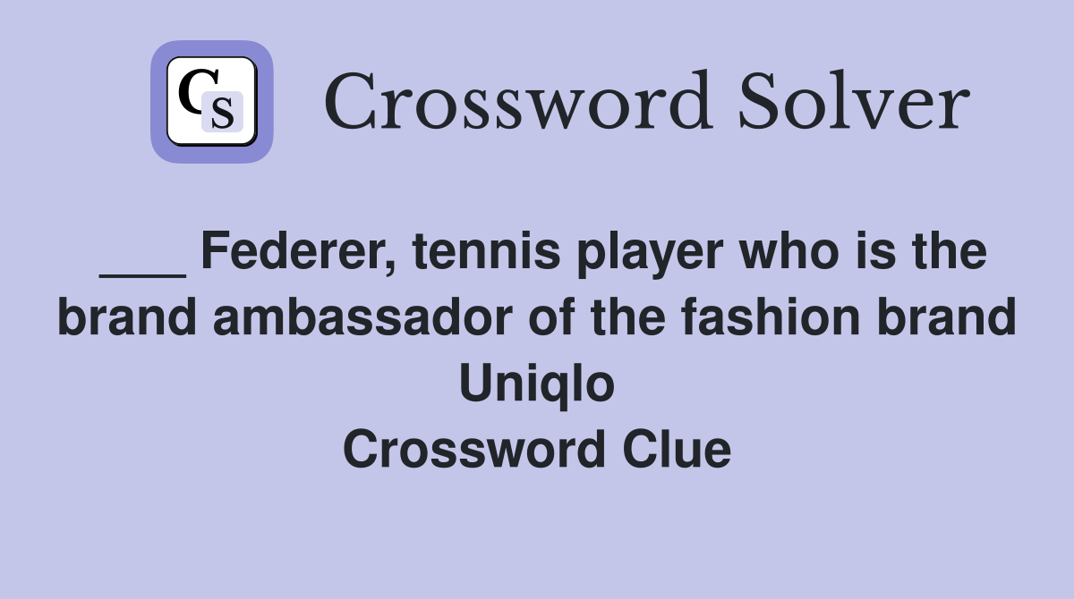 ___ Federer, tennis player who is the brand ambassador of the fashion brand Uniqlo Crossword Clue