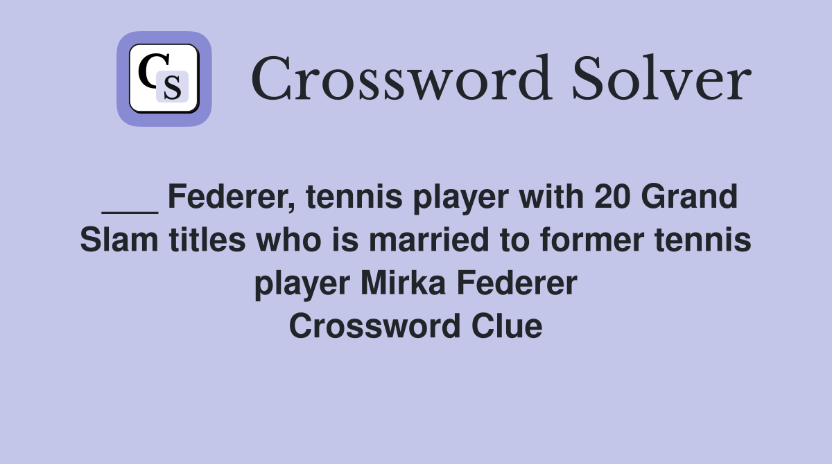 ___ Federer, tennis player with 20 Grand Slam titles who is married to former tennis player Mirka Federer Crossword Clue