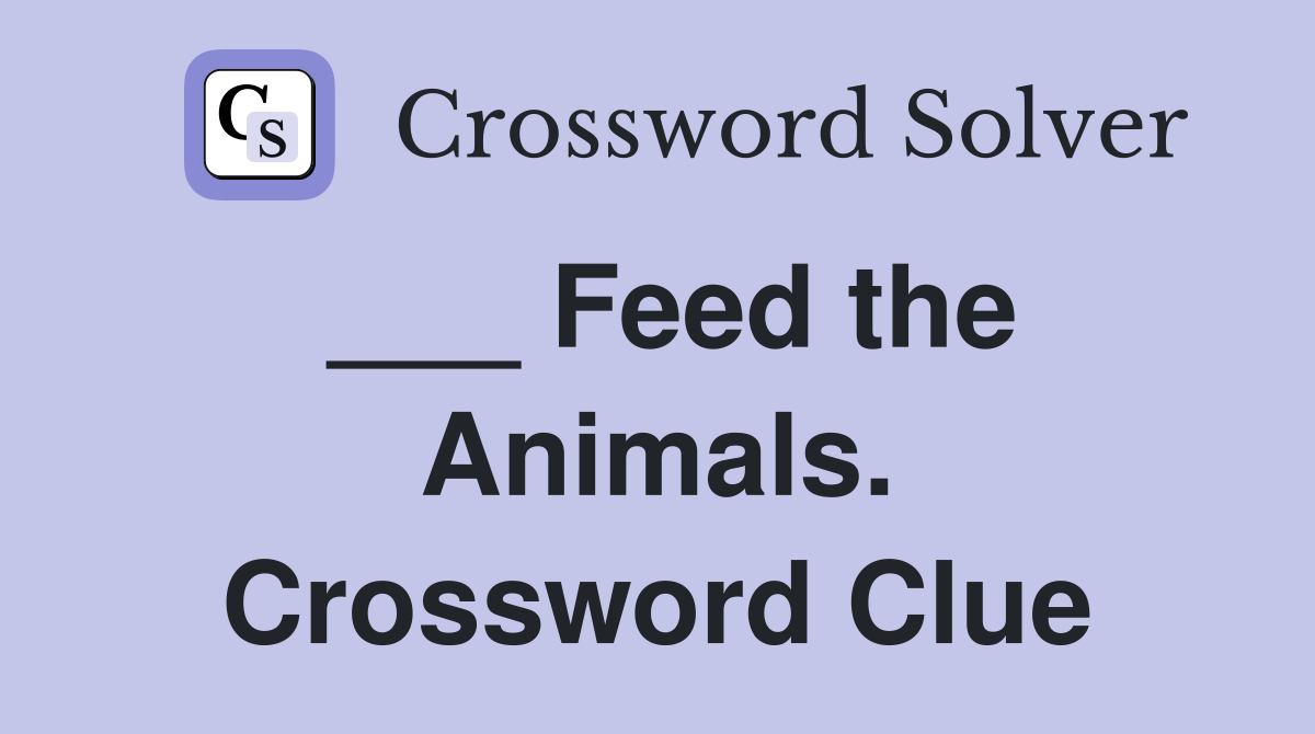 ___ Feed the Animals. Crossword Clue