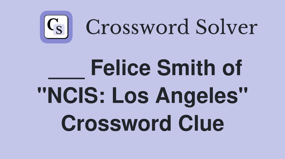 ___ Felice Smith of "NCIS: Los Angeles" Crossword Clue