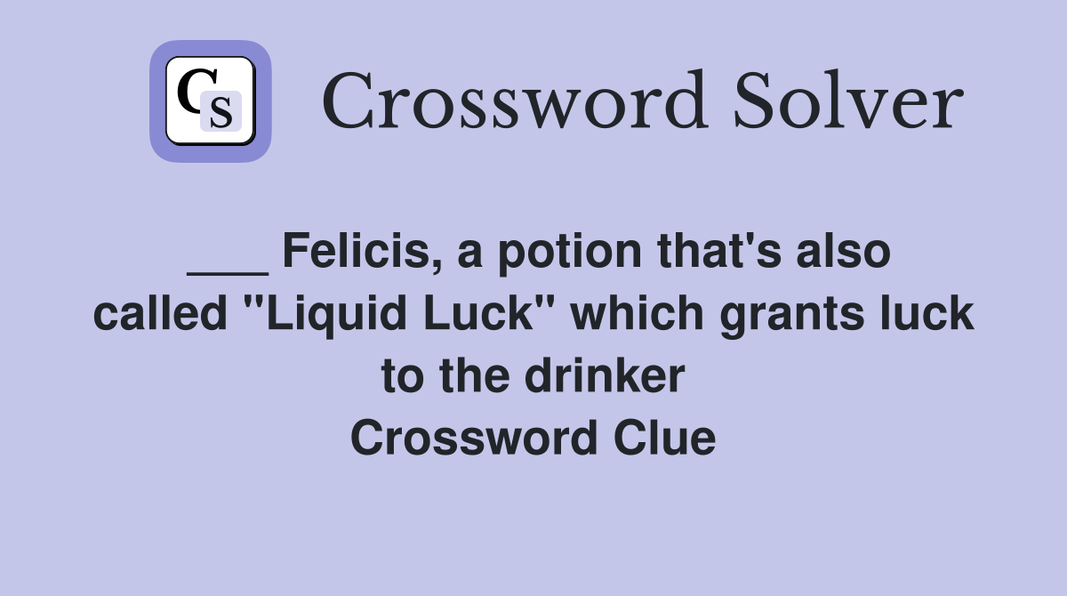___ Felicis, a potion that's also called "Liquid Luck" which grants luck to the drinker Crossword Clue