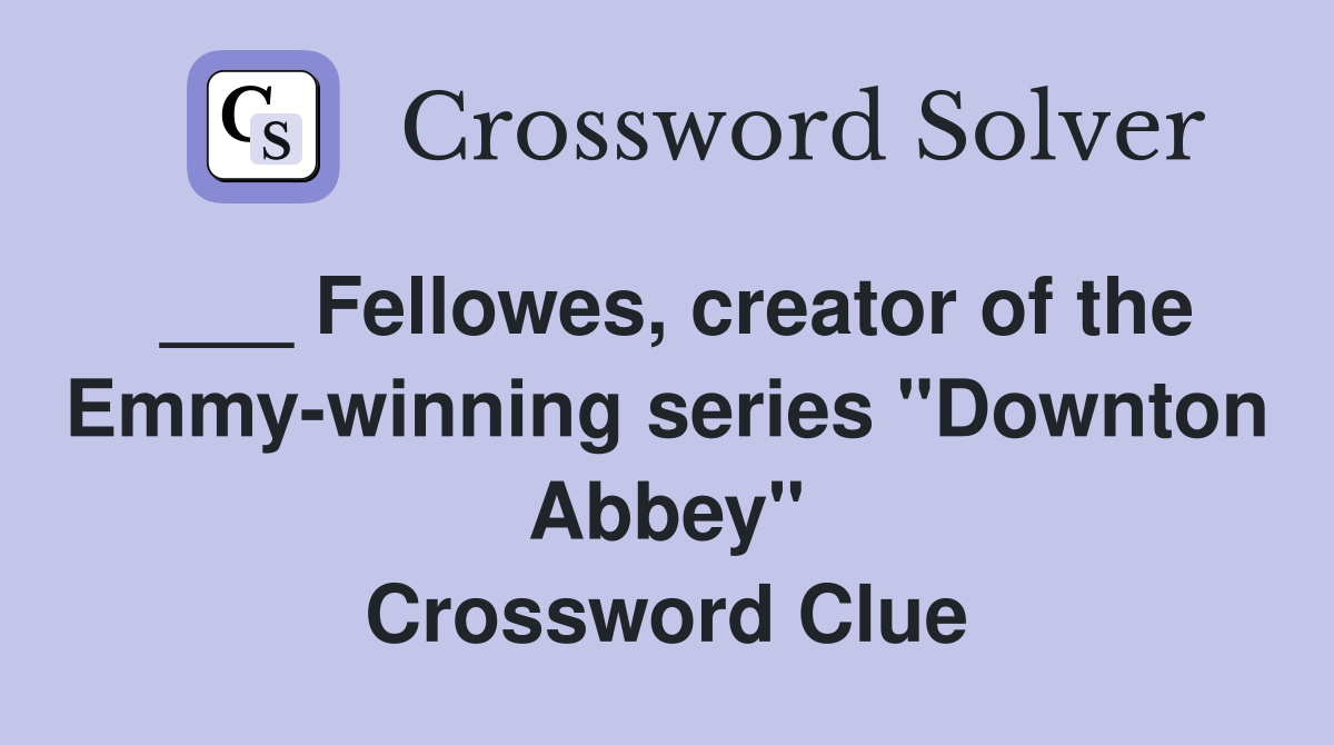 ___ Fellowes, creator of the Emmy-winning series "Downton Abbey" Crossword Clue