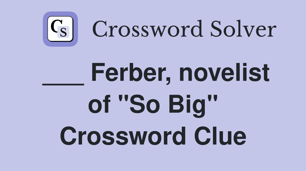 ___ Ferber, novelist of "So Big" Crossword Clue