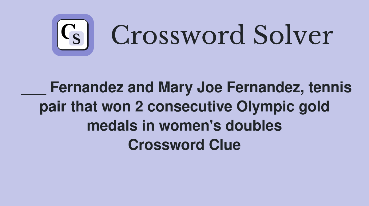 ___ Fernandez and Mary Joe Fernandez, tennis pair that won 2 consecutive Olympic gold medals in women's doubles Crossword Clue
