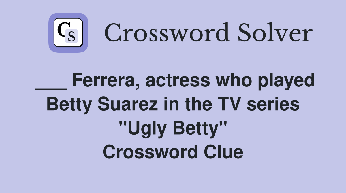 ___ Ferrera, actress who played Betty Suarez in the TV series "Ugly Betty" Crossword Clue