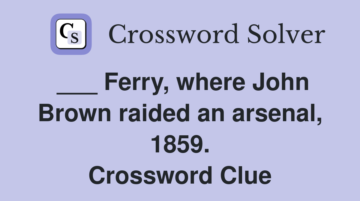 ___ Ferry, where John Brown raided an arsenal, 1859. Crossword Clue