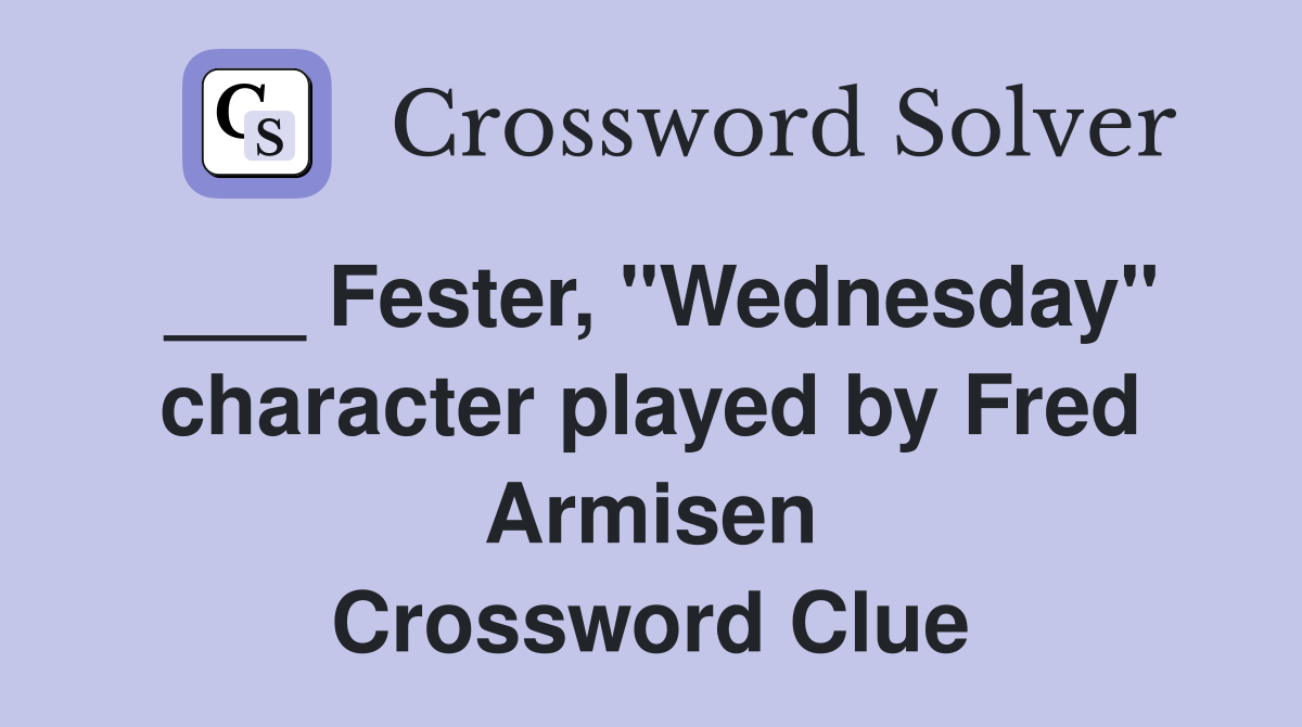 ___ Fester, "Wednesday" character played by Fred Armisen Crossword Clue