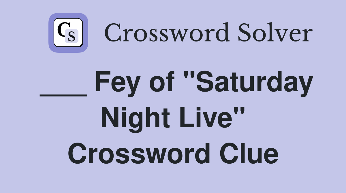 ___ Fey of "Saturday Night Live" Crossword Clue