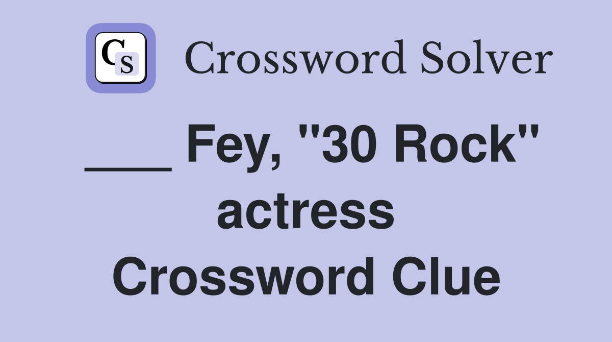 ___ Fey, "30 Rock" actress Crossword Clue