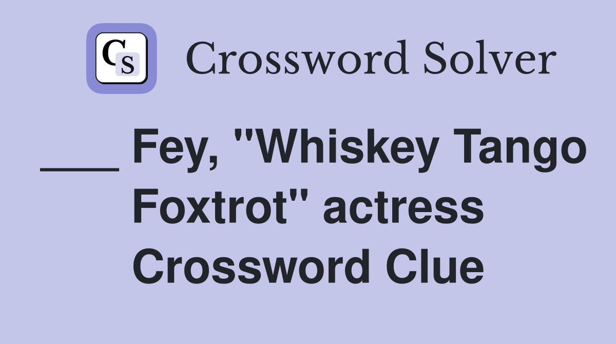 ___ Fey, "Whiskey Tango Foxtrot" actress Crossword Clue