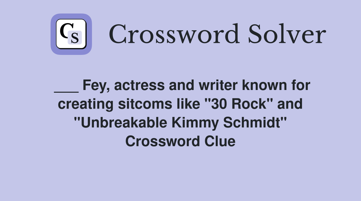 ___ Fey, actress and writer known for creating sitcoms like "30 Rock" and "Unbreakable Kimmy Schmidt" Crossword Clue