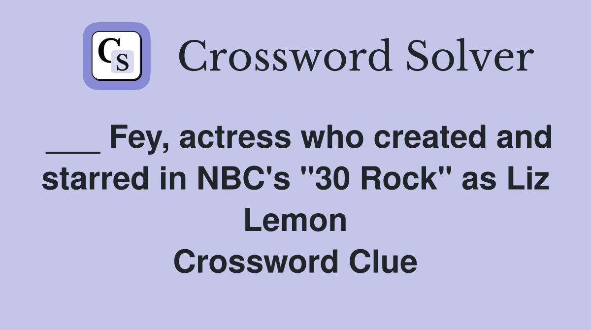 ___ Fey, actress who created and starred in NBC's "30 Rock" as Liz Lemon Crossword Clue