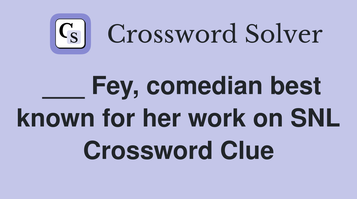 ___ Fey, comedian best known for her work on SNL Crossword Clue