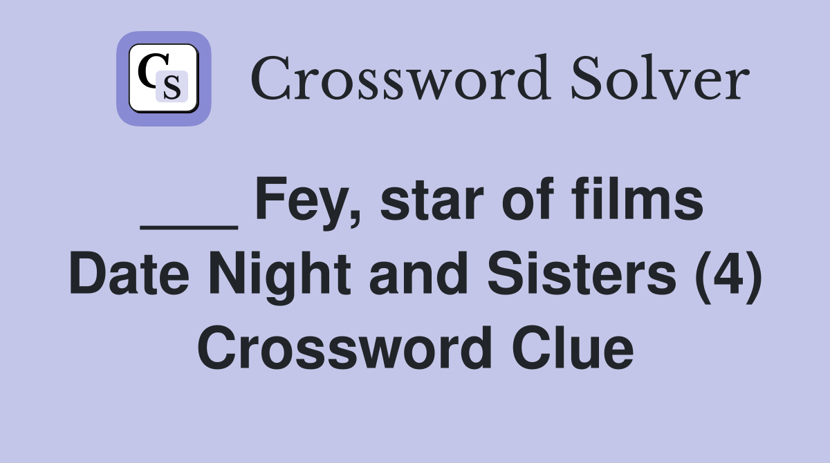 ___ Fey, star of films Date Night and Sisters (4) Crossword Clue