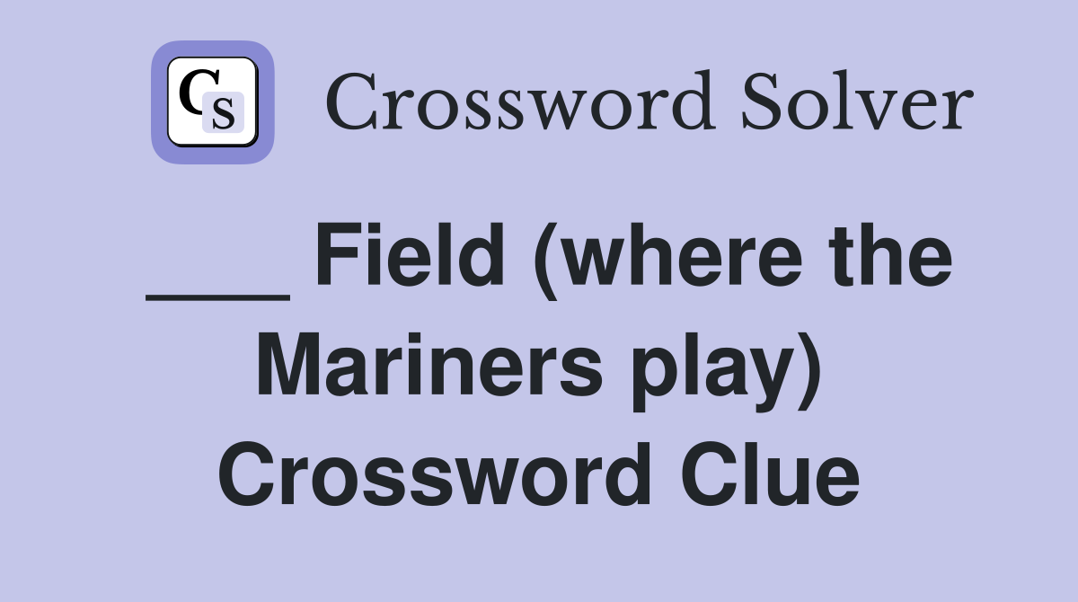 ___ Field (where the Mariners play) Crossword Clue