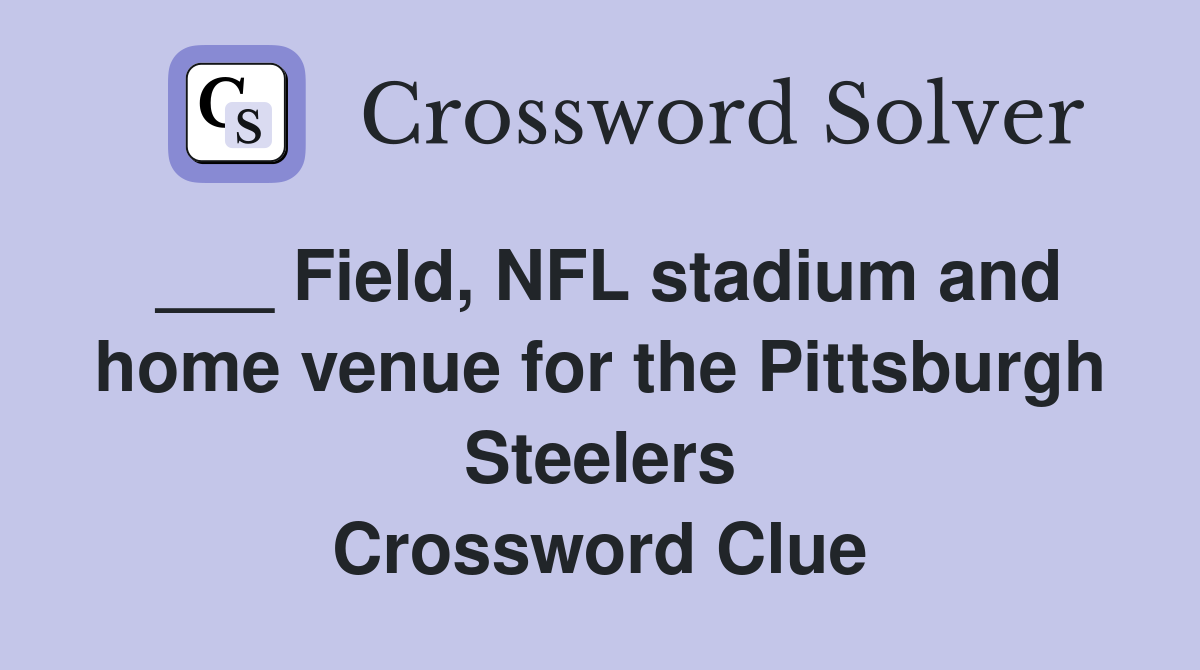___ Field, NFL stadium and home venue for the Pittsburgh Steelers Crossword Clue