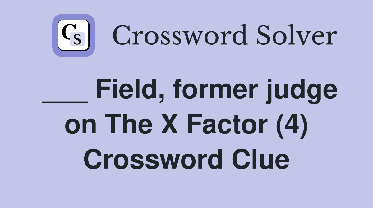 ___ Field, former judge on The X Factor (4) Crossword Clue
