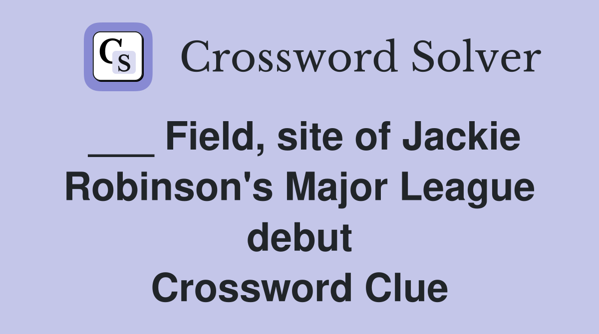 ___ Field, site of Jackie Robinson's Major League debut Crossword Clue