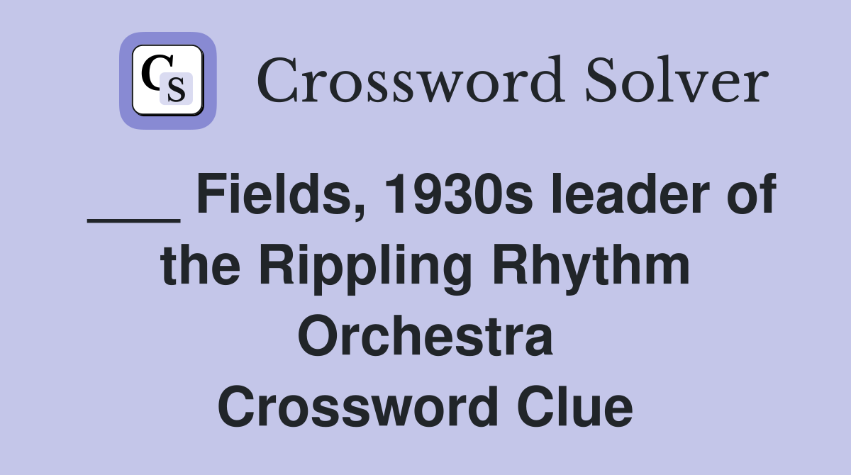 ___ Fields, 1930s leader of the Rippling Rhythm Orchestra Crossword Clue