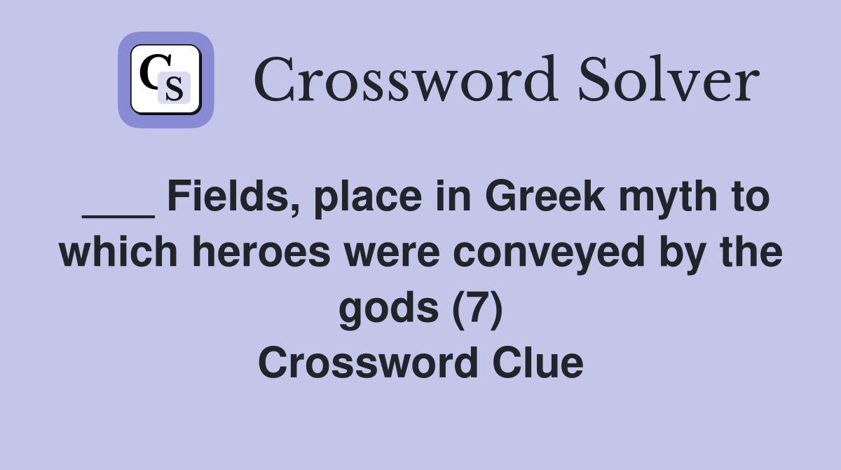 ___ Fields, place in Greek myth to which heroes were conveyed by the gods (7) Crossword Clue
