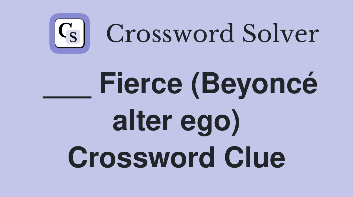 ___ Fierce (Beyoncé alter ego) Crossword Clue