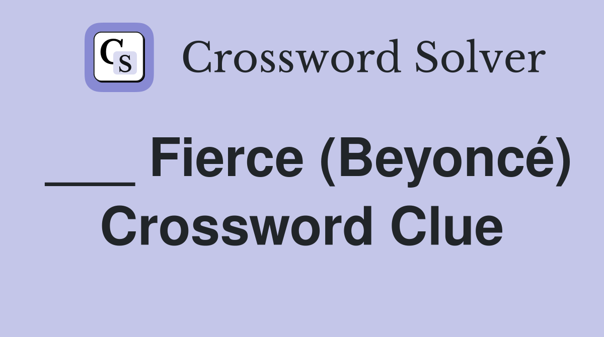 ___ Fierce (Beyoncé) Crossword Clue