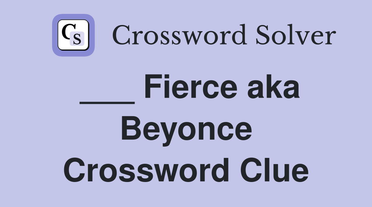 ___ Fierce aka Beyonce Crossword Clue