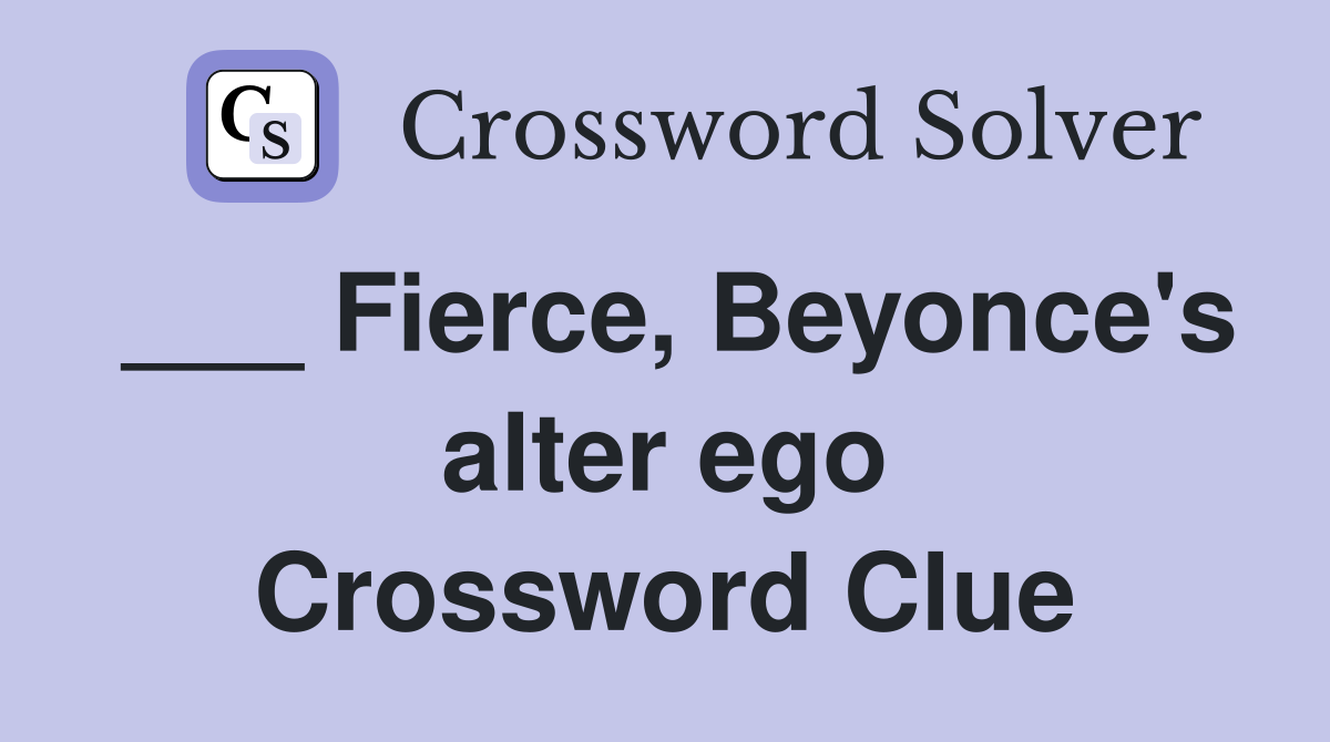 ___ Fierce, Beyonce's alter ego Crossword Clue