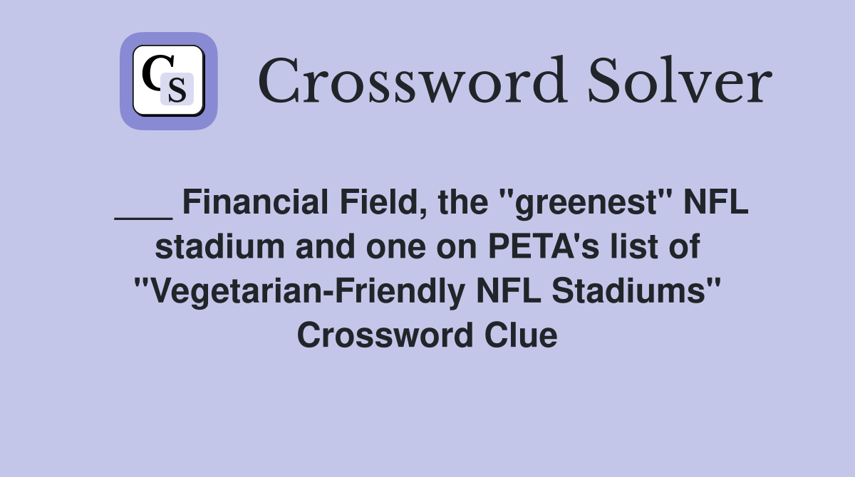 ___ Financial Field, the "greenest" NFL stadium and one on PETA's list of "Vegetarian-Friendly NFL Stadiums" Crossword Clue