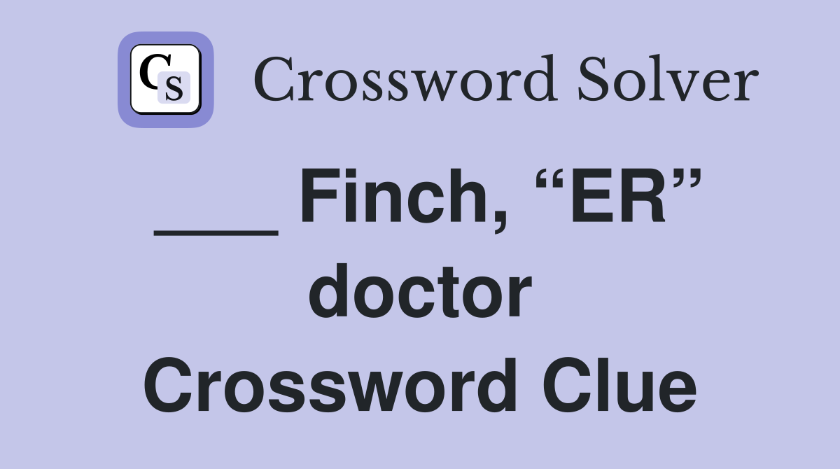 ___ Finch, “ER” doctor Crossword Clue