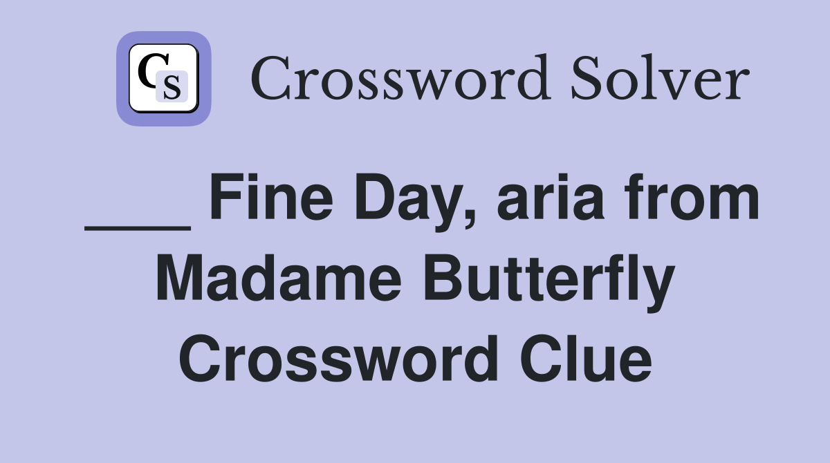 ___ Fine Day, aria from Madame Butterfly Crossword Clue