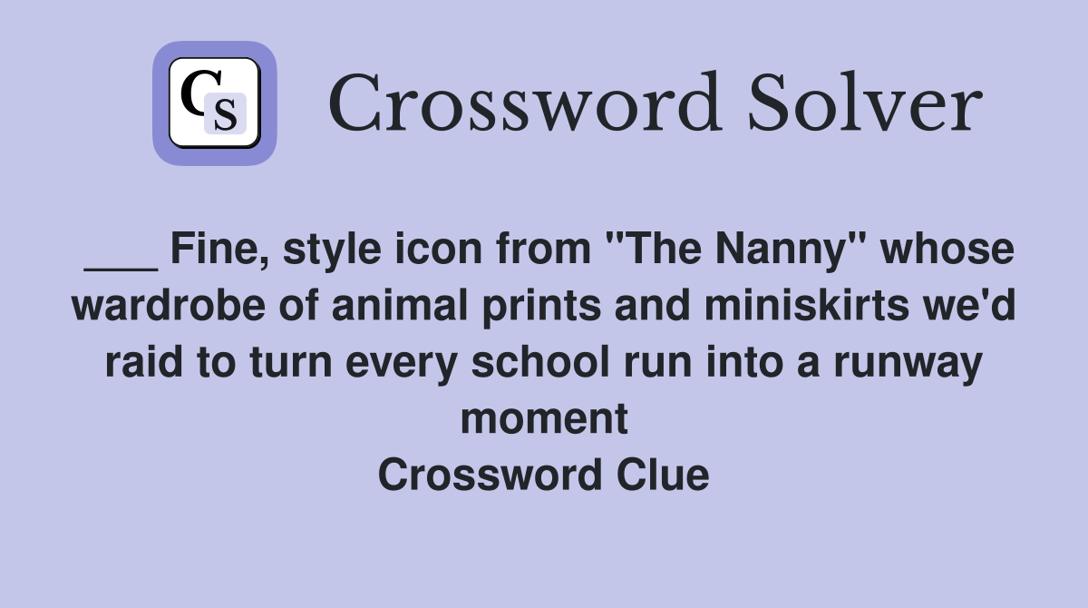 ___ Fine, style icon from "The Nanny" whose wardrobe of animal prints and miniskirts we'd raid to turn every school run into a runway moment Crossword Clue