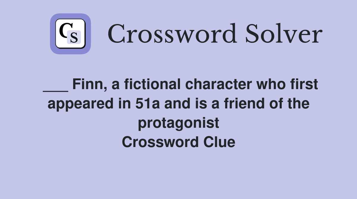 ___ Finn, a fictional character who first appeared in 51a and is a friend of the protagonist Crossword Clue