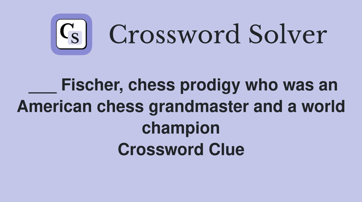___ Fischer, chess prodigy who was an American chess grandmaster and a world champion Crossword Clue
