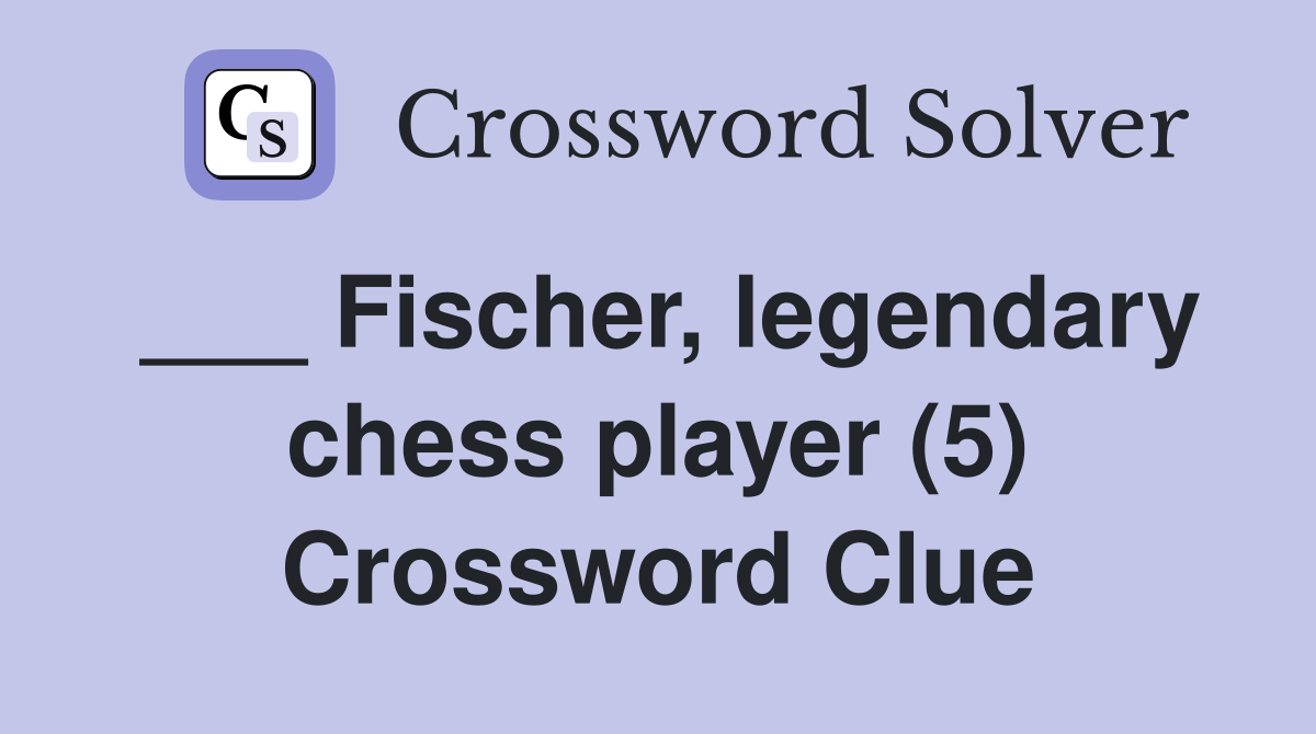 ___ Fischer, legendary chess player (5) Crossword Clue