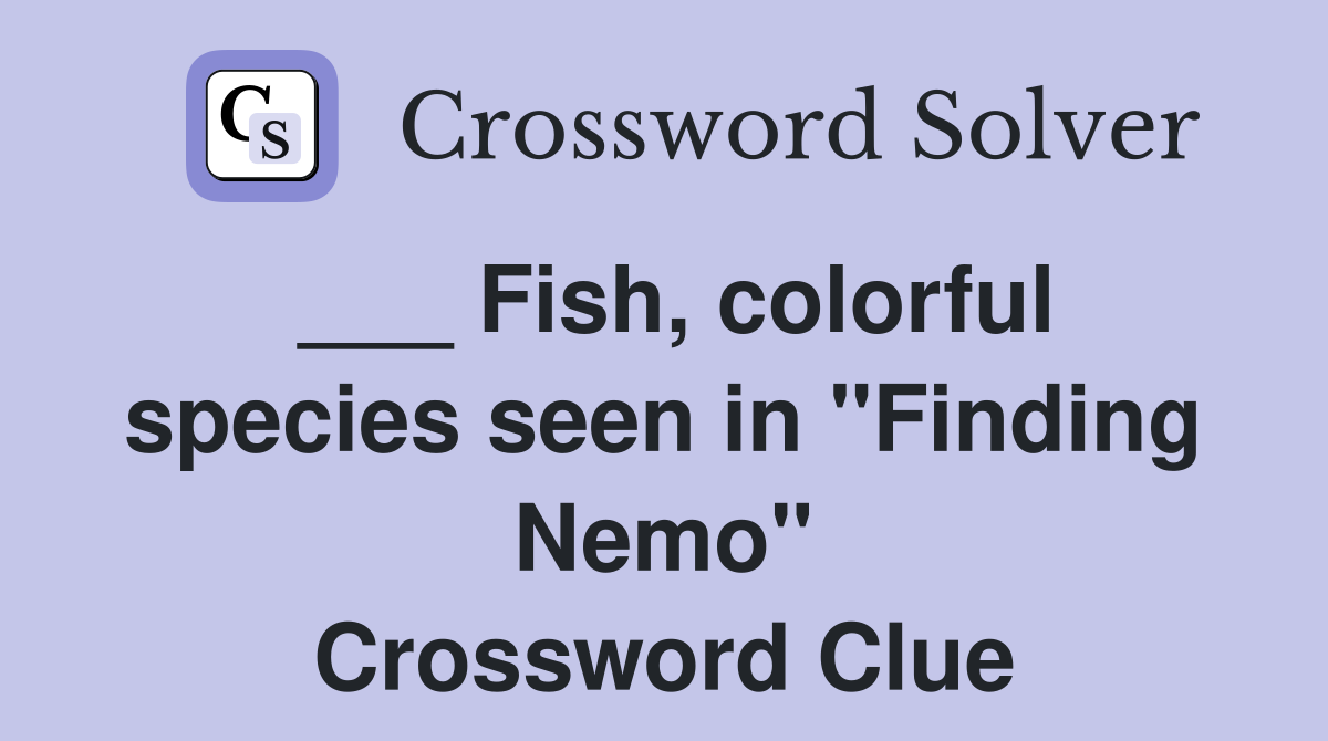 ___ Fish, colorful species seen in "Finding Nemo" Crossword Clue