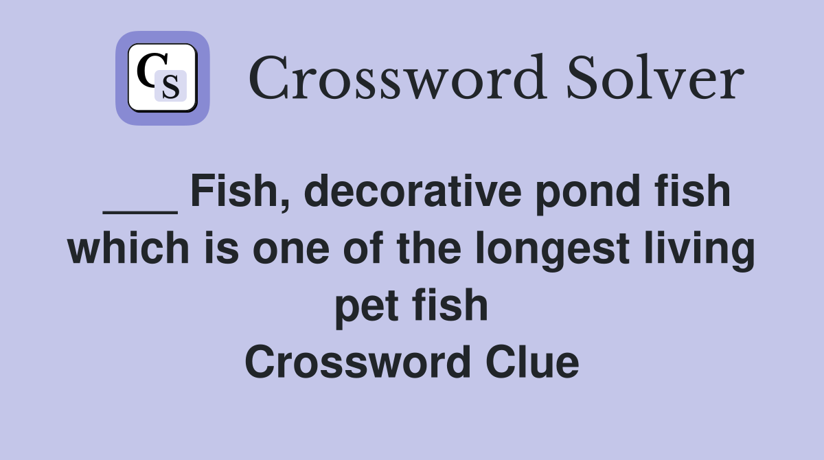 ___ Fish, decorative pond fish which is one of the longest living pet fish Crossword Clue