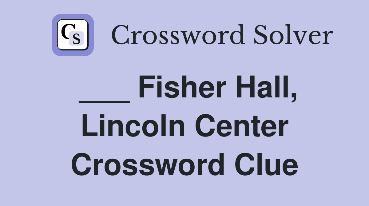 ___ Fisher Hall, Lincoln Center Crossword Clue