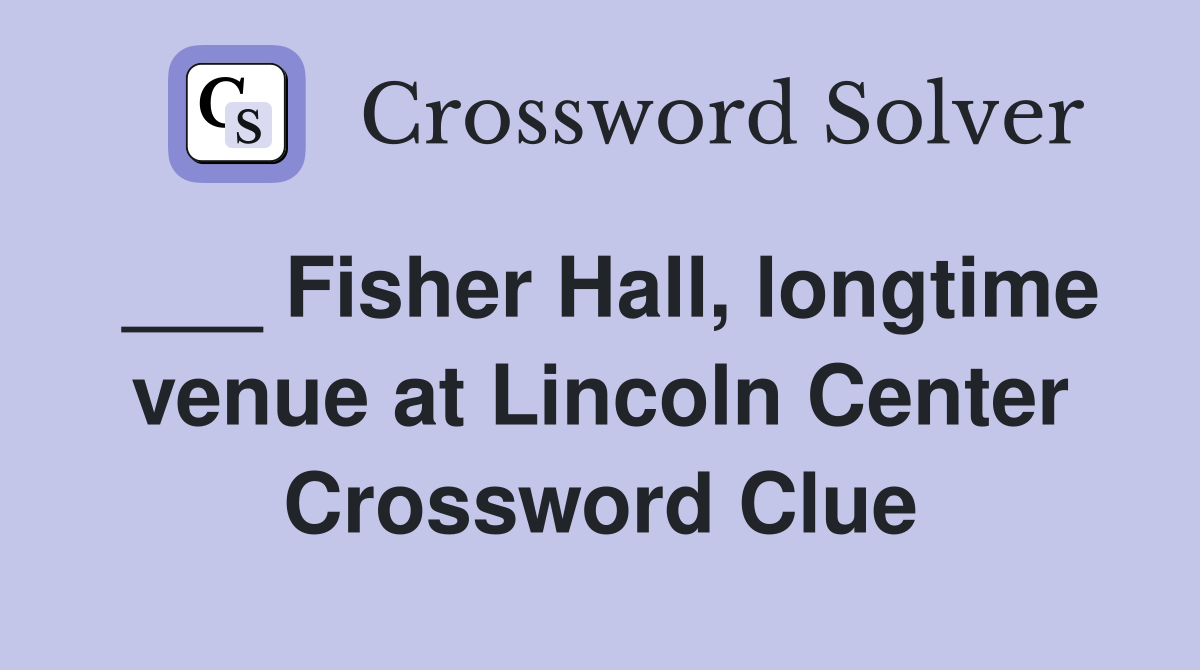 ___ Fisher Hall, longtime venue at Lincoln Center Crossword Clue