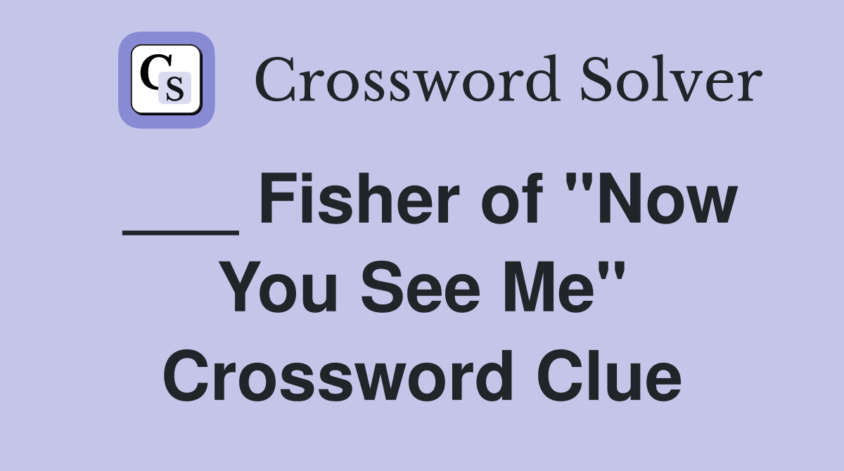 ___ Fisher of "Now You See Me" Crossword Clue