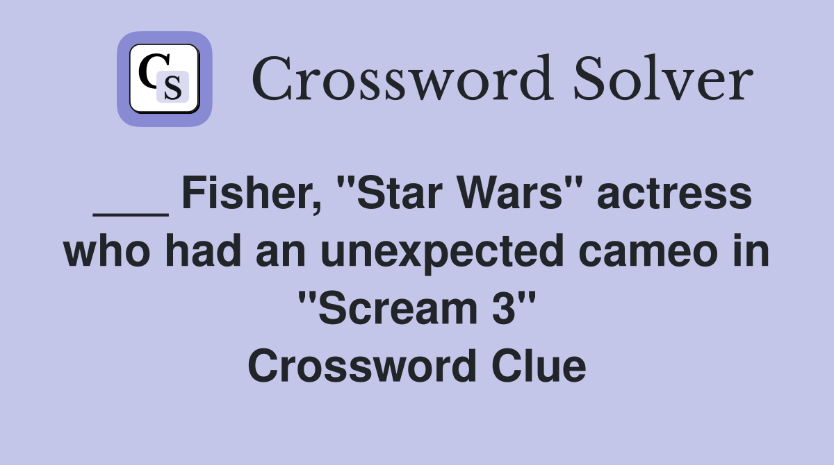 ___ Fisher, "Star Wars" actress who had an unexpected cameo in "Scream 3" Crossword Clue