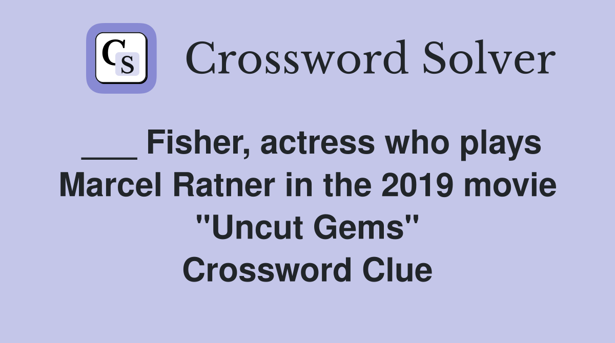 ___ Fisher, actress who plays Marcel Ratner in the 2019 movie "Uncut Gems" Crossword Clue