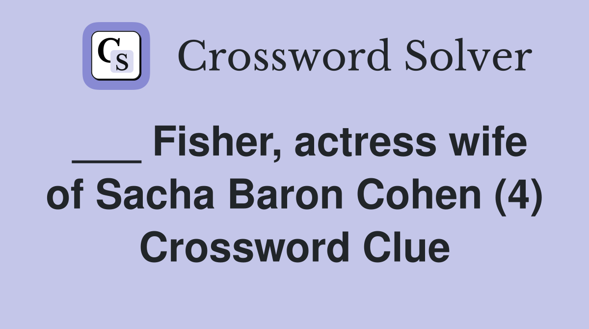 Fisher actress wife of Sacha Baron Cohen (4) Crossword Clue Answers