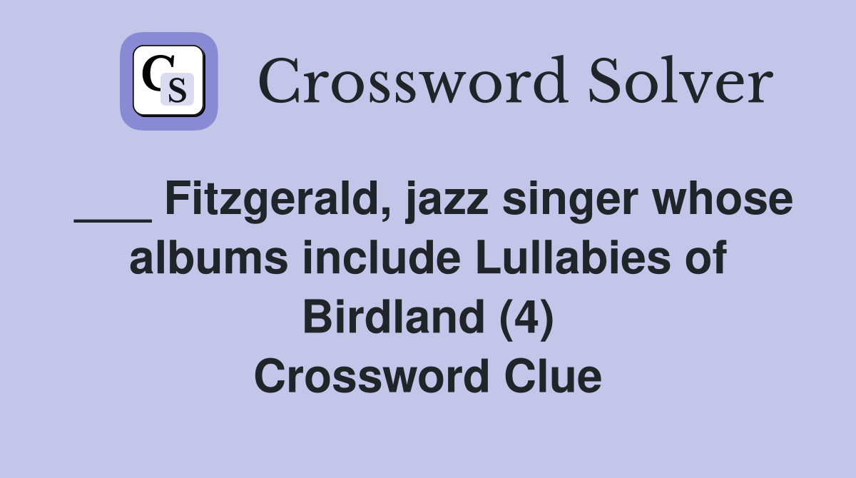 ___ Fitzgerald, jazz singer whose albums include Lullabies of Birdland (4) Crossword Clue